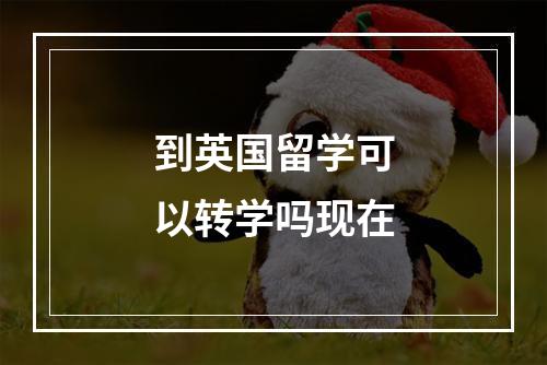 到英国留学可以转学吗现在