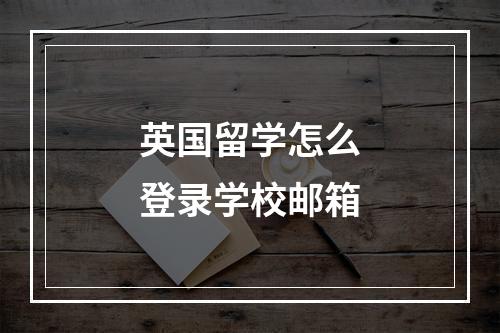 英国留学怎么登录学校邮箱