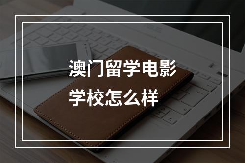 澳门留学电影学校怎么样