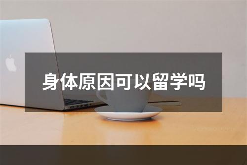 身体原因可以留学吗