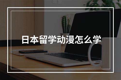 日本留学动漫怎么学