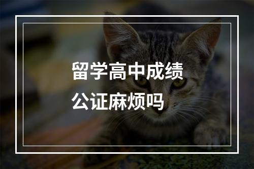 留学高中成绩公证麻烦吗