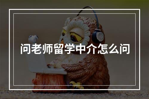 问老师留学中介怎么问