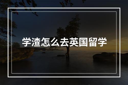 学渣怎么去英国留学