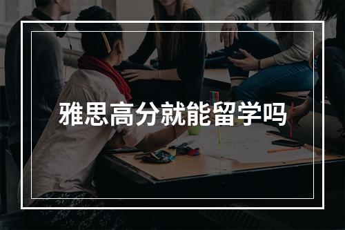 雅思高分就能留学吗