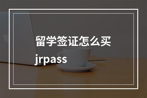 留学签证怎么买jrpass