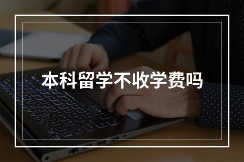 本科留学不收学费吗