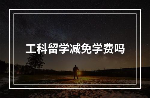 工科留学减免学费吗