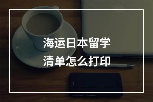 海运日本留学清单怎么打印