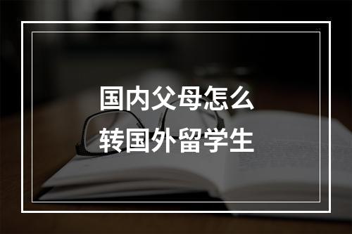 国内父母怎么转国外留学生