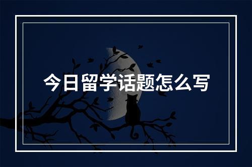 今日留学话题怎么写