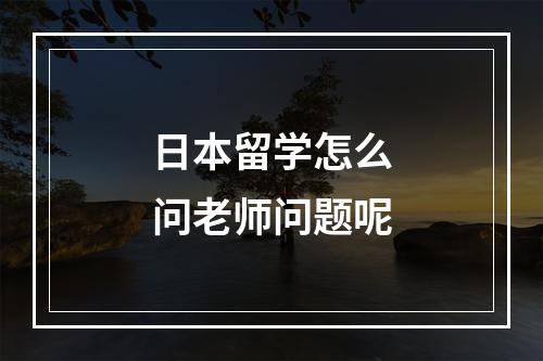 日本留学怎么问老师问题呢