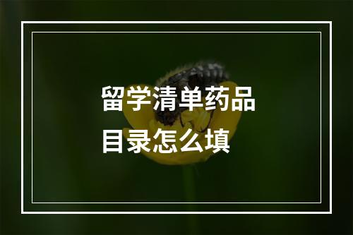 留学清单药品目录怎么填