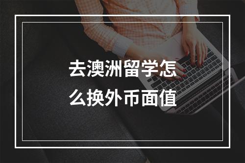 去澳洲留学怎么换外币面值