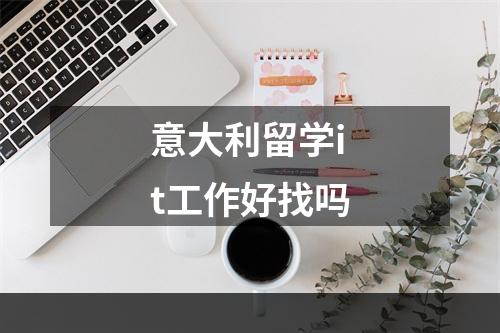 意大利留学it工作好找吗