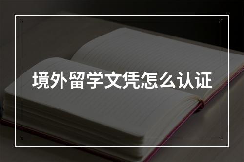 境外留学文凭怎么认证