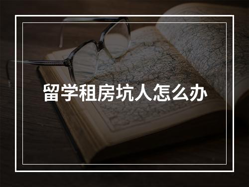 留学租房坑人怎么办