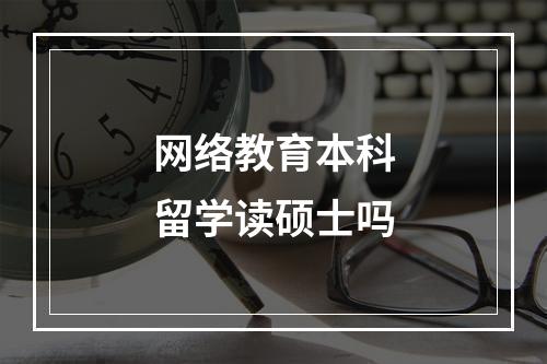 网络教育本科留学读硕士吗