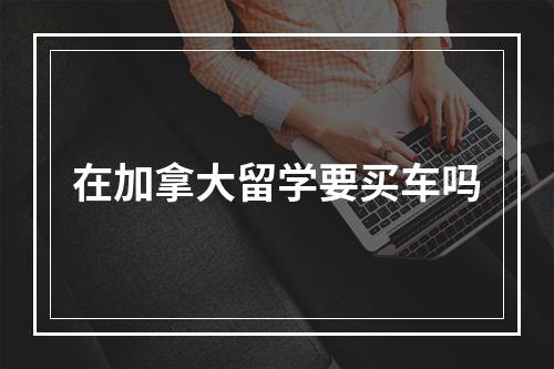 在加拿大留学要买车吗