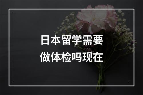 日本留学需要做体检吗现在