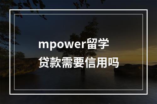 mpower留学贷款需要信用吗