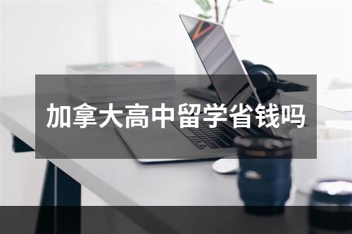 加拿大高中留学省钱吗