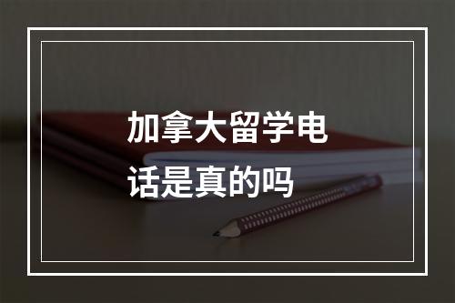 加拿大留学电话是真的吗