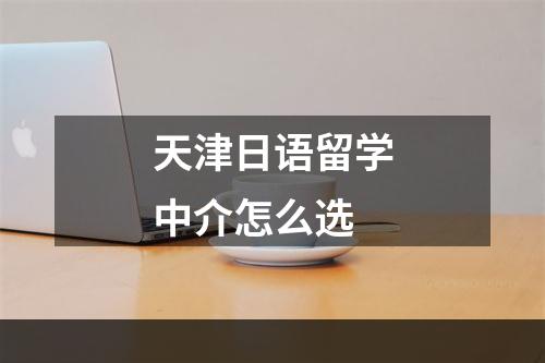 天津日语留学中介怎么选