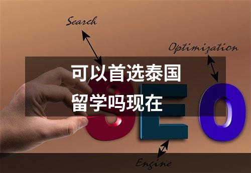 可以首选泰国留学吗现在