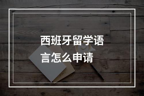 西班牙留学语言怎么申请