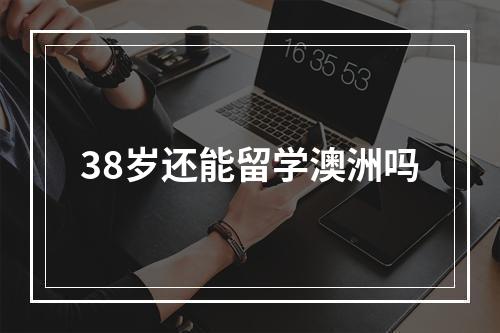 38岁还能留学澳洲吗