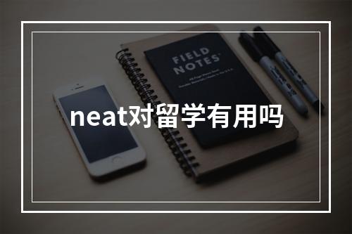 neat对留学有用吗