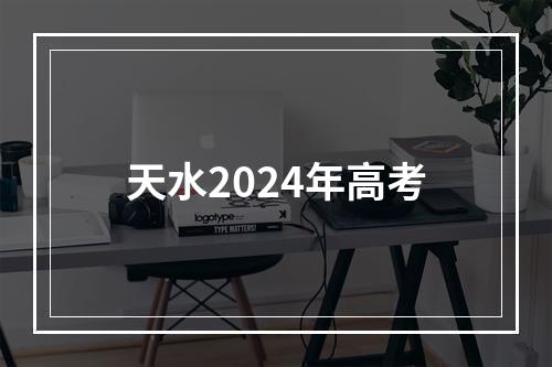 天水2024年高考