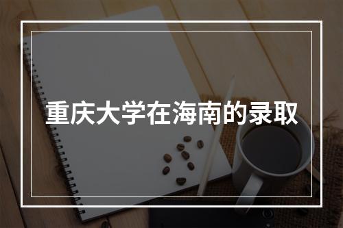 重庆大学在海南的录取