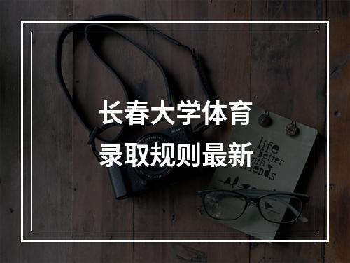 长春大学体育录取规则最新