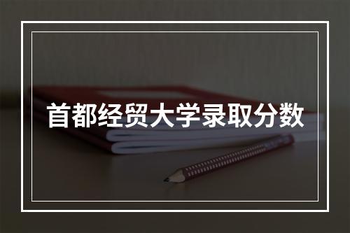 首都经贸大学录取分数