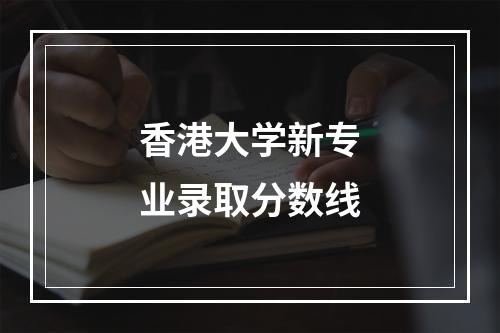 香港大学新专业录取分数线