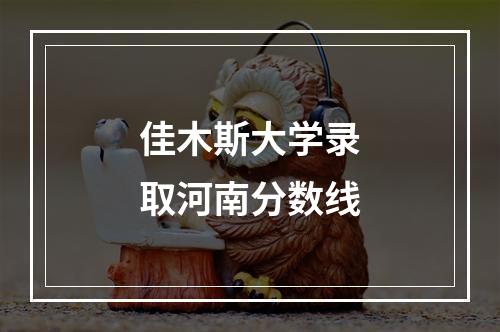 佳木斯大学录取河南分数线