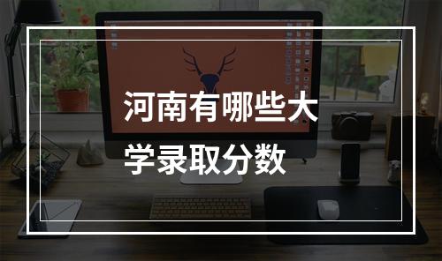 河南有哪些大学录取分数