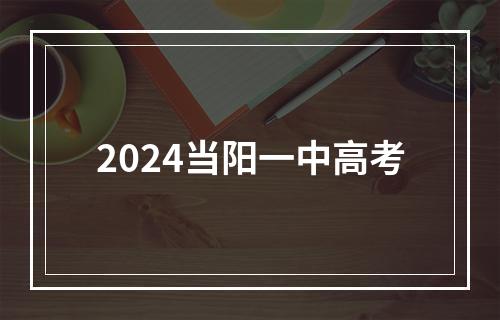 2024当阳一中高考