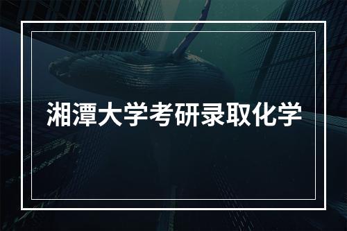 湘潭大学考研录取化学