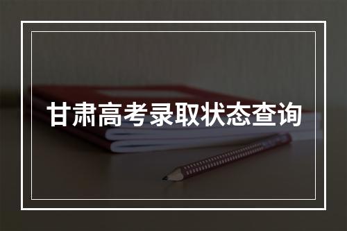 甘肃高考录取状态查询