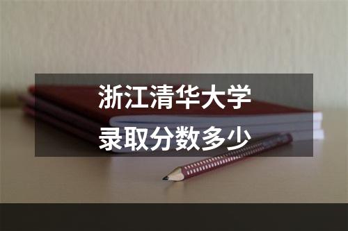 浙江清华大学录取分数多少