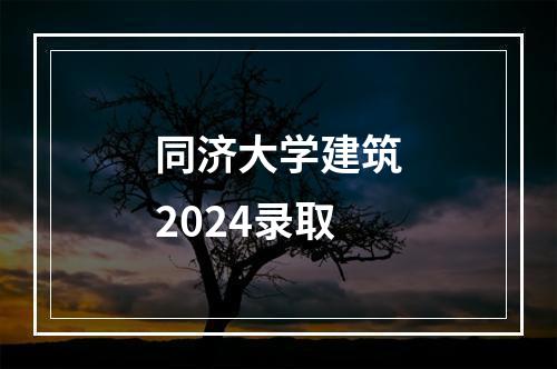 同济大学建筑2024录取