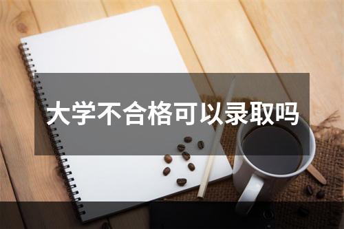 大学不合格可以录取吗