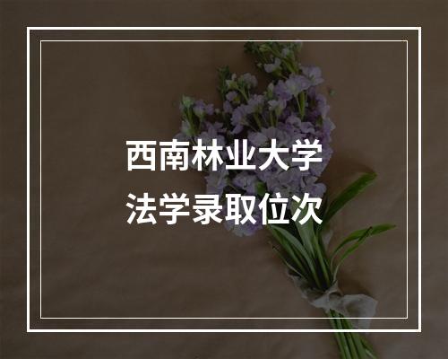 西南林业大学法学录取位次