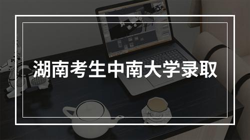 湖南考生中南大学录取