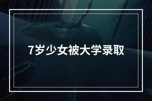 7岁少女被大学录取