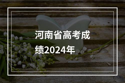 河南省高考成绩2024年