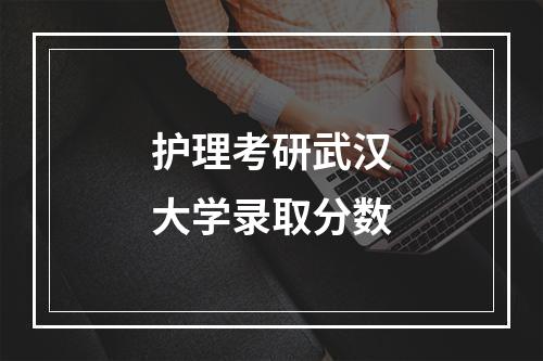 护理考研武汉大学录取分数